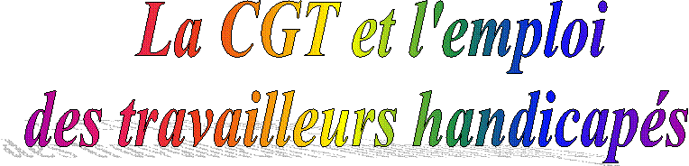 La CGT et l'emploi
 des travailleurs handicap�s�� 